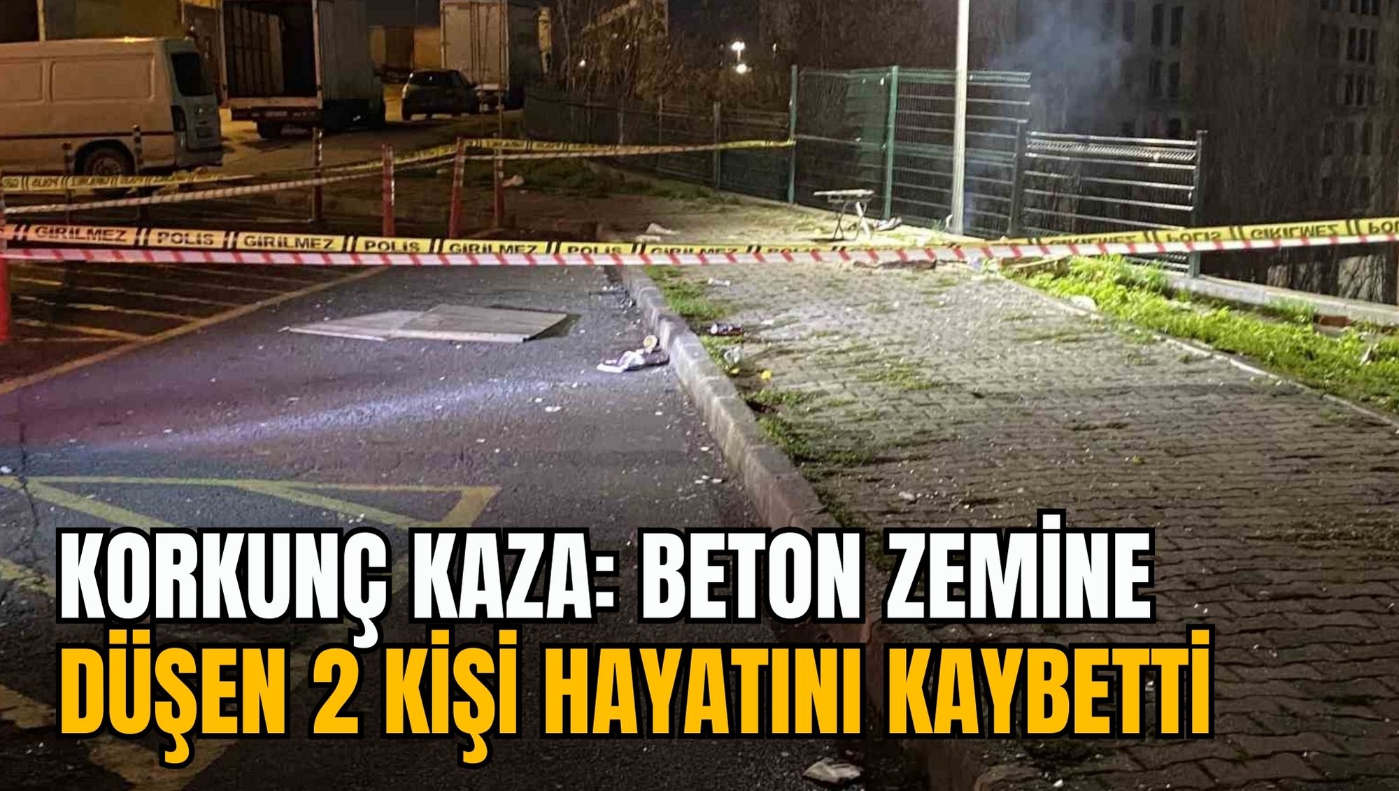 KORKUNÇ KAZA: BETON ZEMİNE DÜŞEN 2 KİŞİ HAYATINI KAYBETTİ