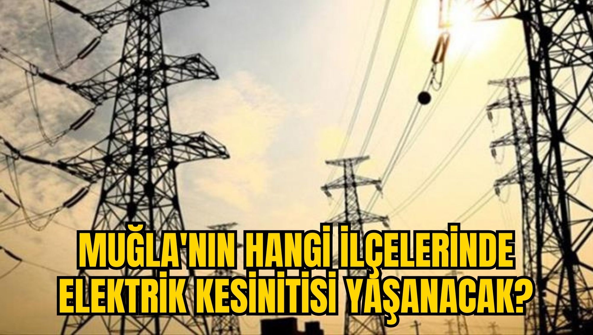 MUĞLA'NIN HANGİ İLÇELERİNDE ELEKTRİK KESİNİTİSİ YAŞANACAK?