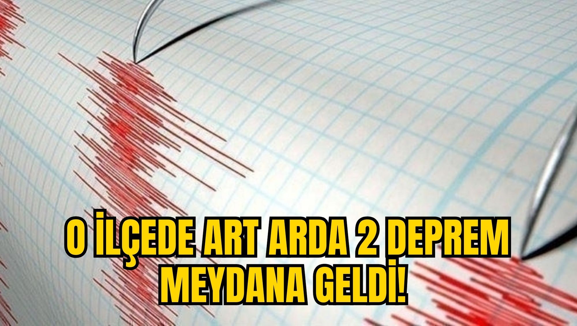 O İLÇEDE ART ARDA 2 DEPREM MEYDANA GELDİ!