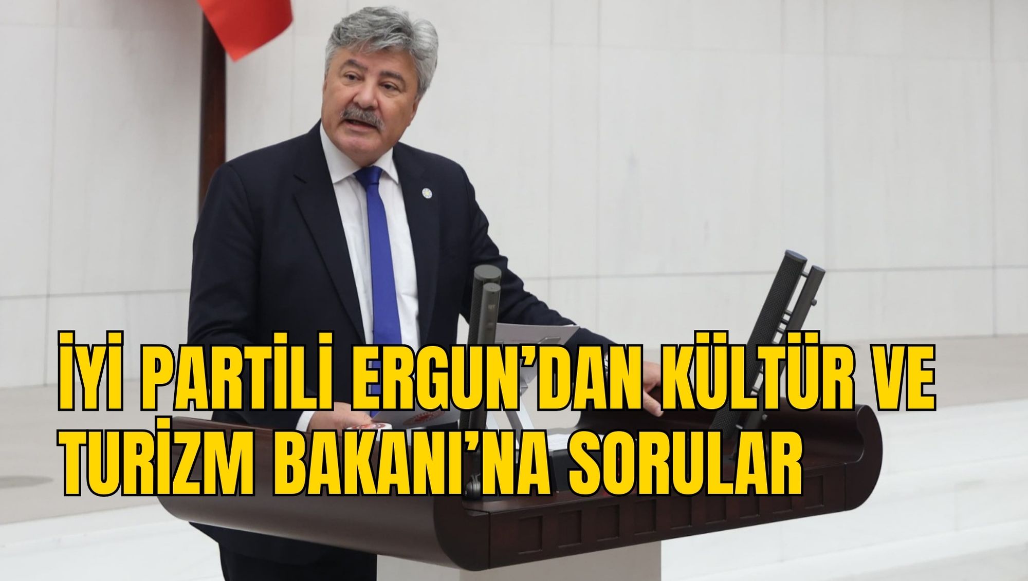 İYİ PARTİLİ ERGUN’DAN KÜLTÜR VE TURİZM BAKANI’NA SORULAR