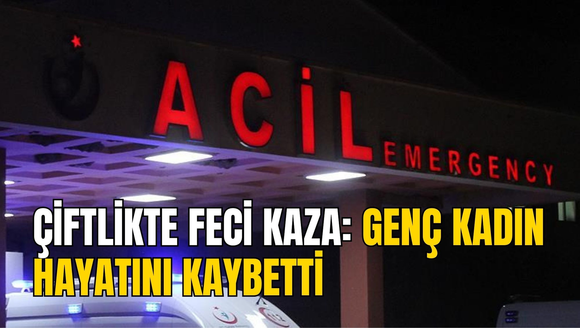 ÇİFTLİKTE FECİ KAZA: GENÇ KADIN HAYATINI KAYBETTİ