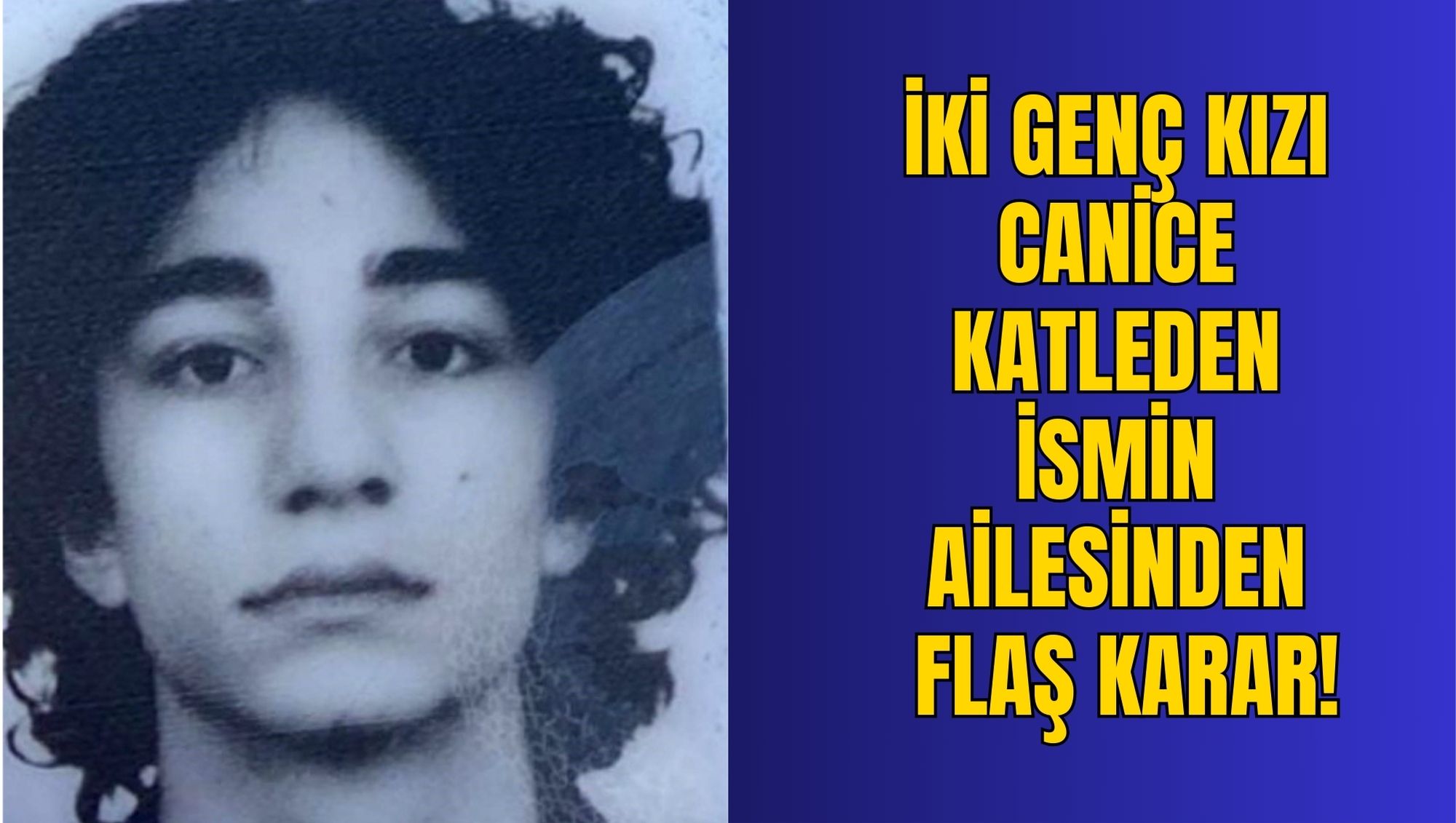 İKİ GENÇ KIZI CANİCE KATLEDEN İSMİN AİLESİNDEN FLAŞ KARAR!