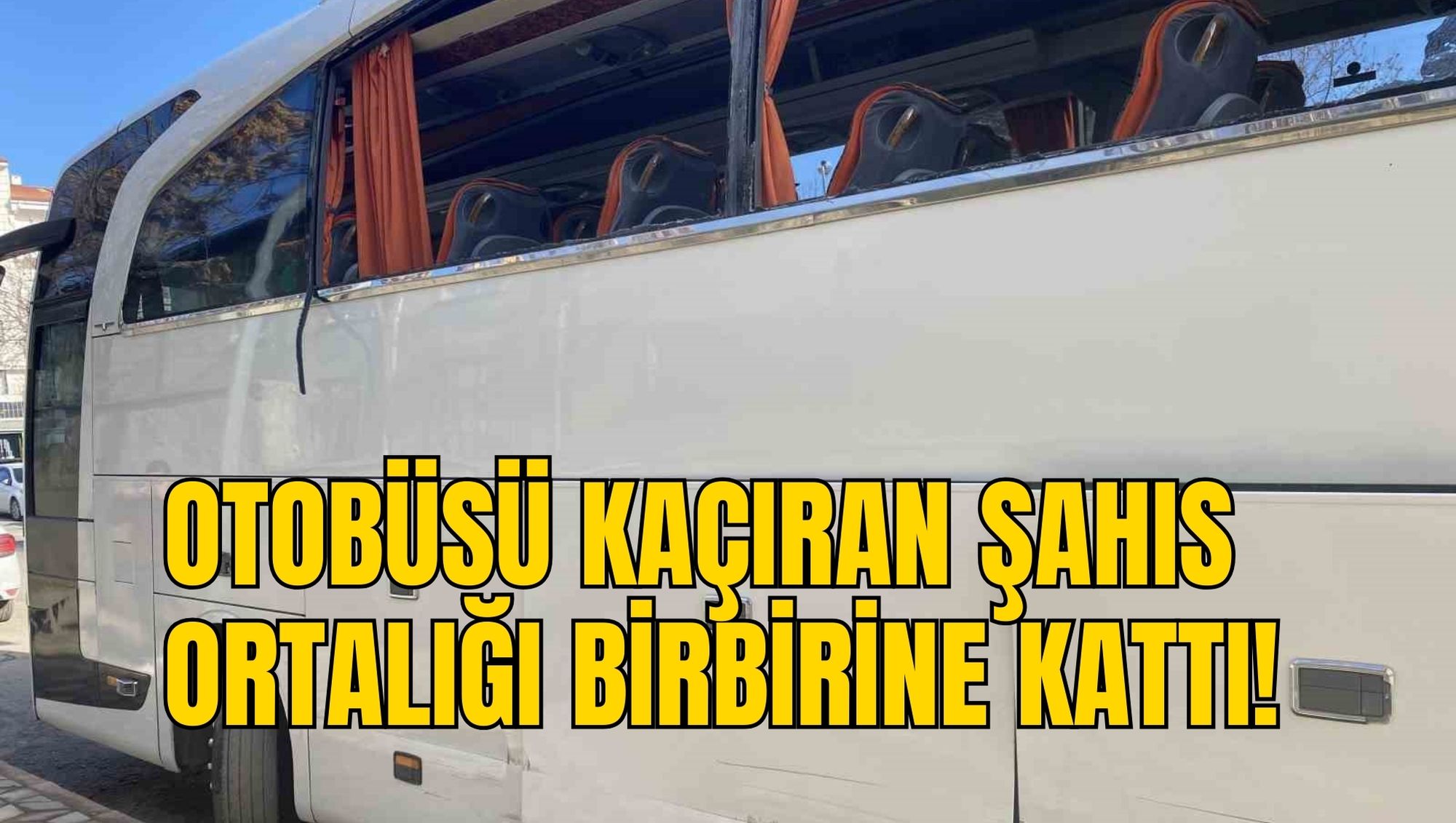 OTOBÜSÜ KAÇIRAN ŞAHIS ORTALIĞI BİRBİRİNE KATTI!