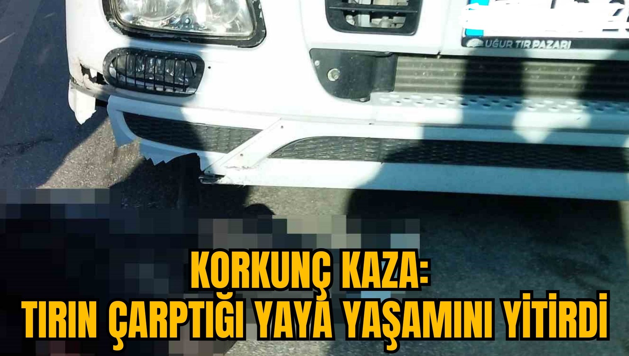 KORKUNÇ KAZA: TIRIN ÇARPTIĞI YAYA YAŞAMINI YİTİRDİ
