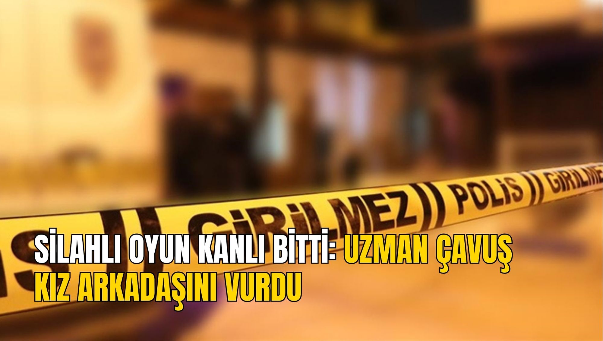 SİLAHLI OYUN KANLI BİTTİ: UZMAN ÇAVUŞ KIZ ARKADAŞINI VURDU