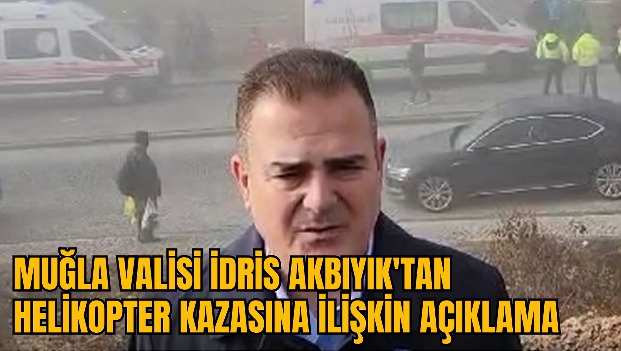 MUĞLA VALİSİ İDRİS AKBIYIK'TAN HELİKOPTER KAZASINA İLİŞKİN AÇIKLAMA