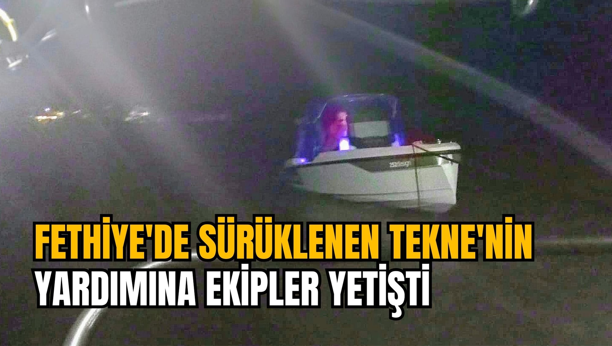 FETHİYE'DE SÜRÜKLENEN TEKNE'NİN YARDIMINA EKİPLER YETİŞTİ