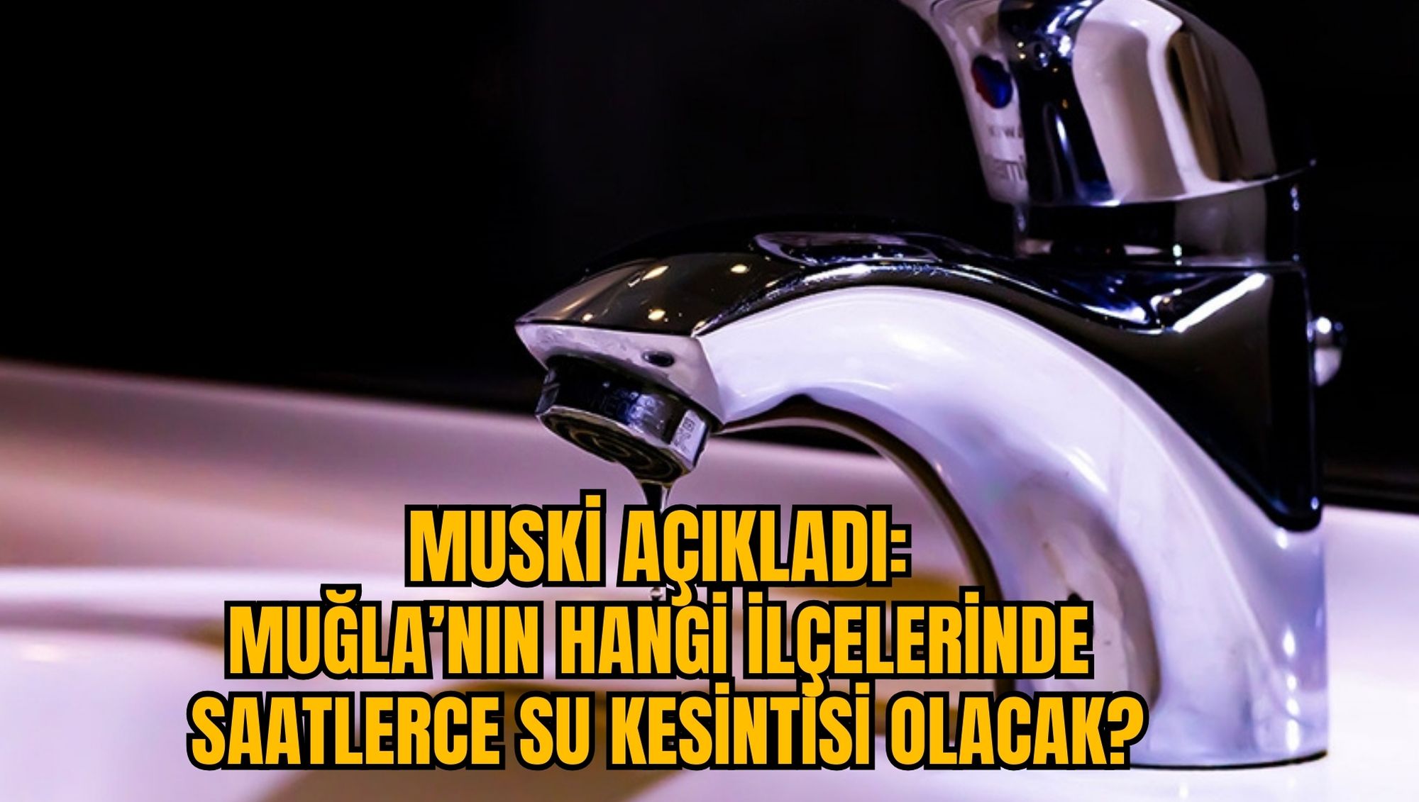 MUSKİ AÇIKLADI: MUĞLA’NIN HANGİ İLÇELERİNDE SAATLERCE SU KESİNTİSİ OLACAK?