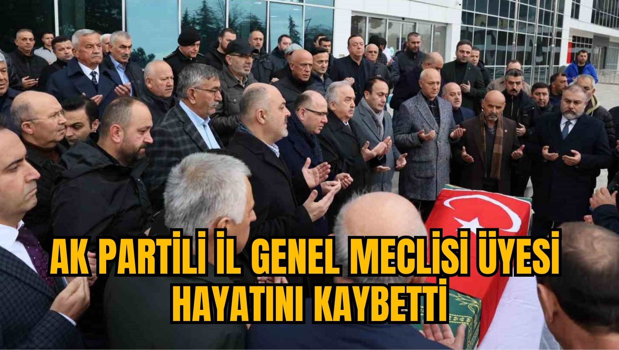 AK PARTİLİ İL GENEL MECLİSİ ÜYESİ HAYATINI KAYBETTİ