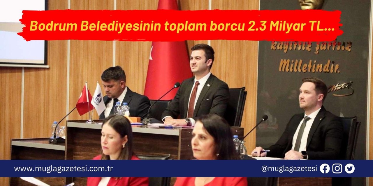 Bodrum Belediyesinin toplam borcu 2.3 Milyar TL...