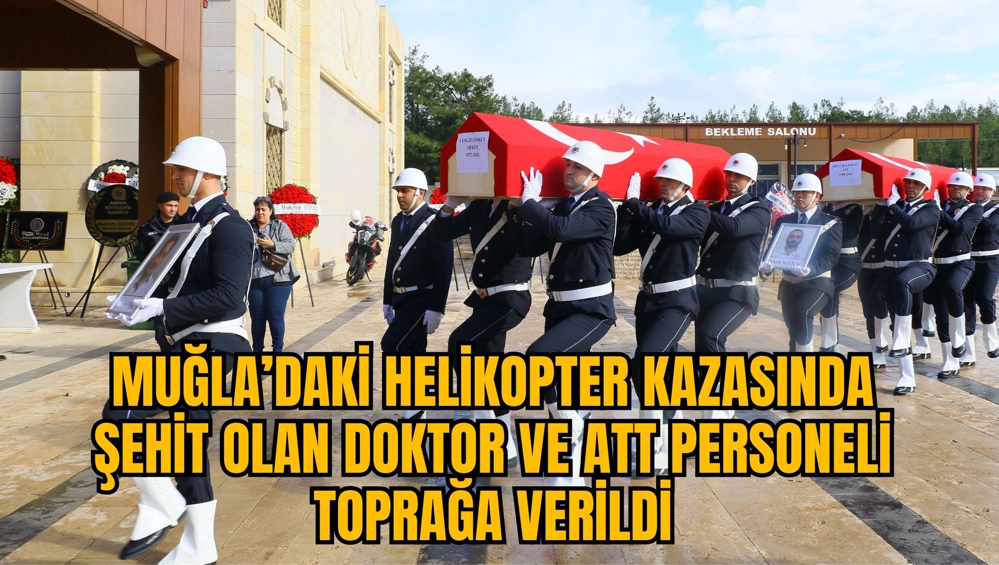 MUĞLA’DAKİ HELİKOPTER KAZASINDA ŞEHİT OLAN DOKTOR VE ATT PERSONELİ TOPRAĞA VERİLDİ