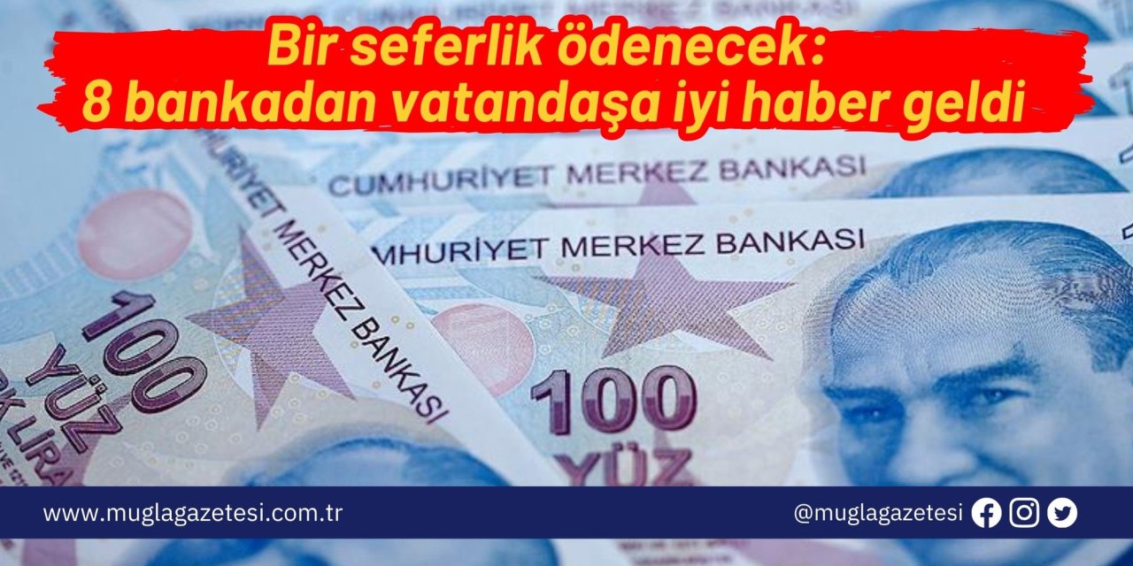 Bir seferlik ödenecek: 8 bankadan vatandaşa iyi haber geldi