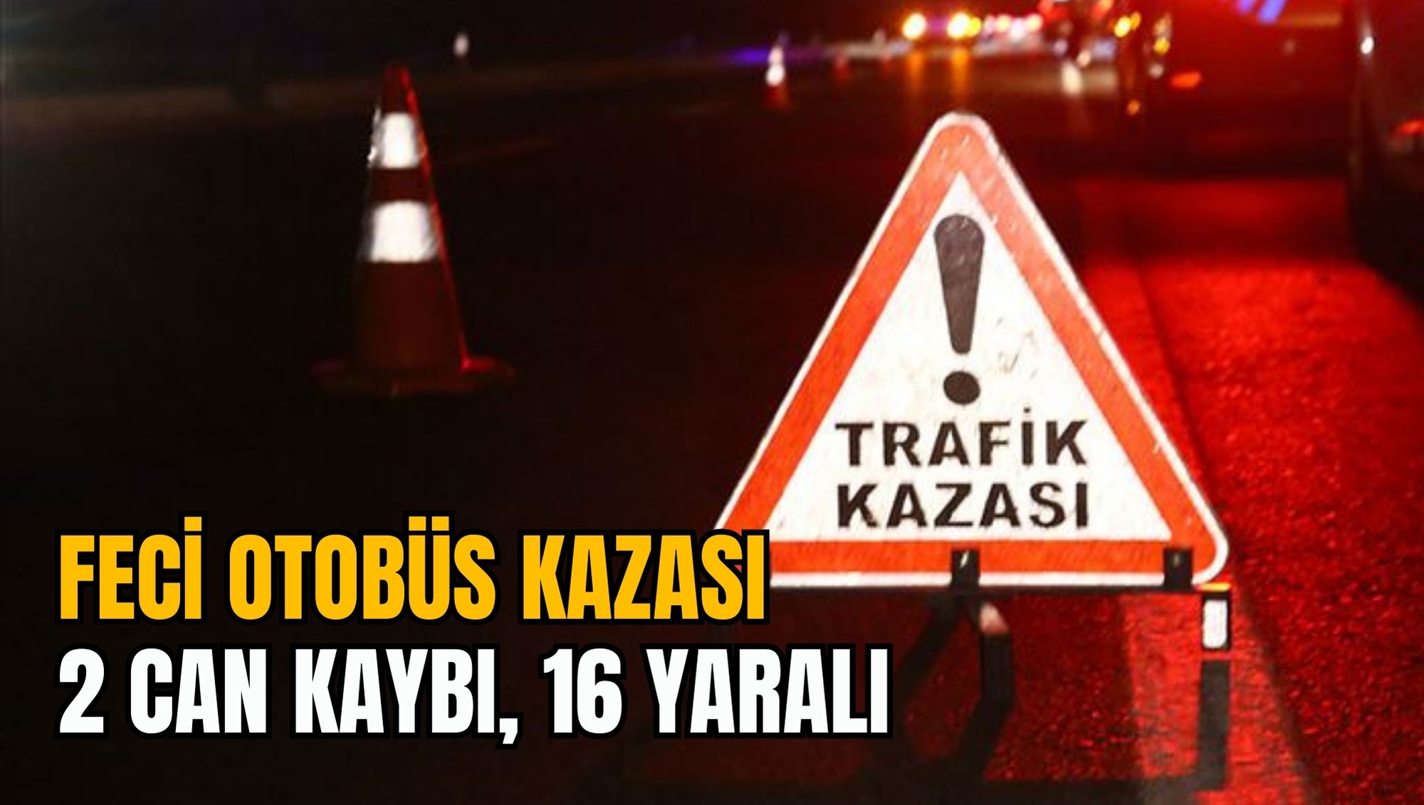 FECİ OTOBÜS KAZASI: 2 CAN KAYBI, 16 YARALI