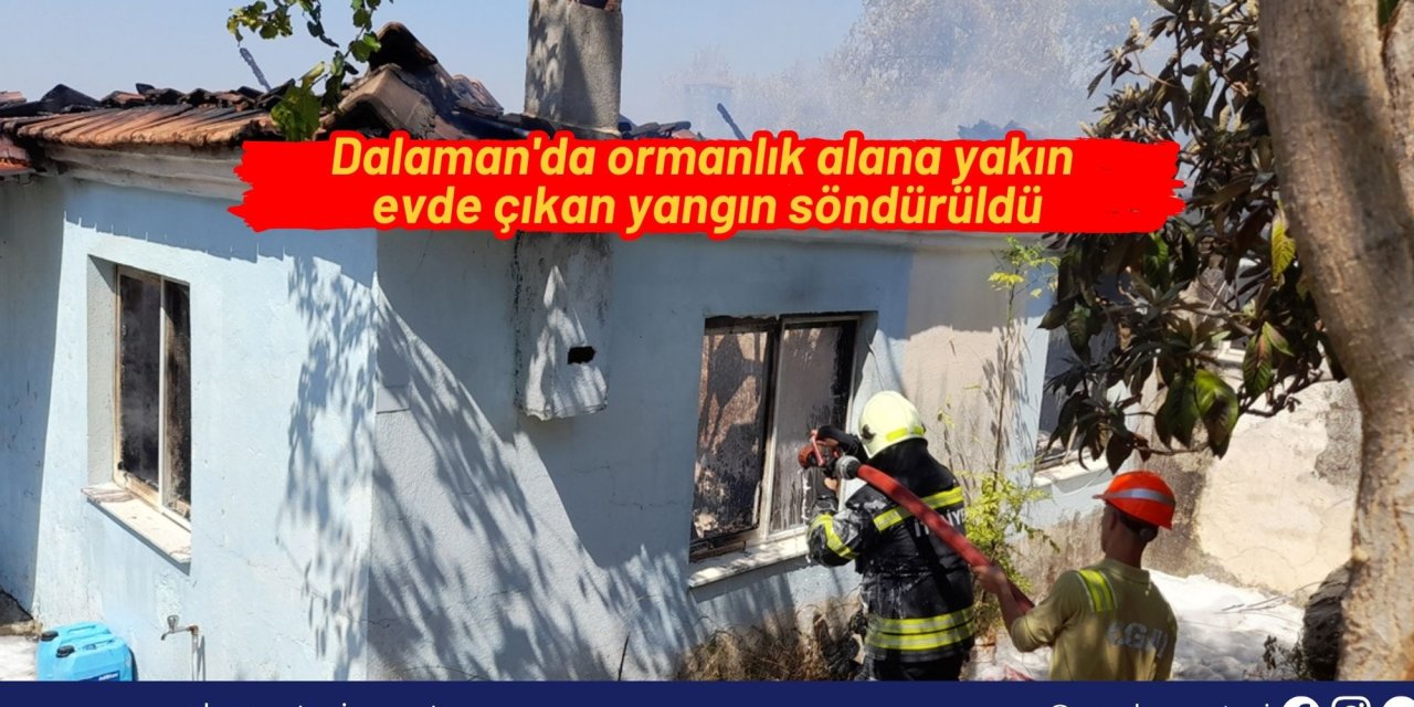 Dalaman'da ormanlık alana yakın evde çıkan yangın söndürüldü