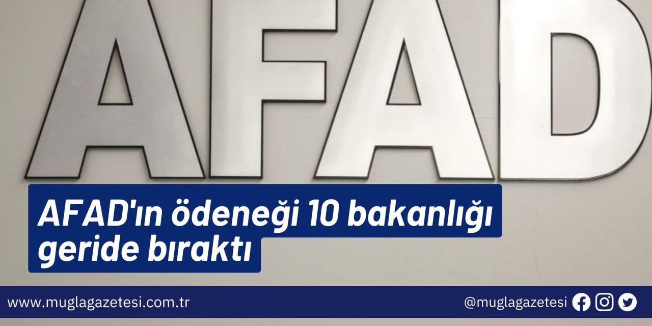 AFAD'ın ödeneği 10 bakanlığı geride bıraktı