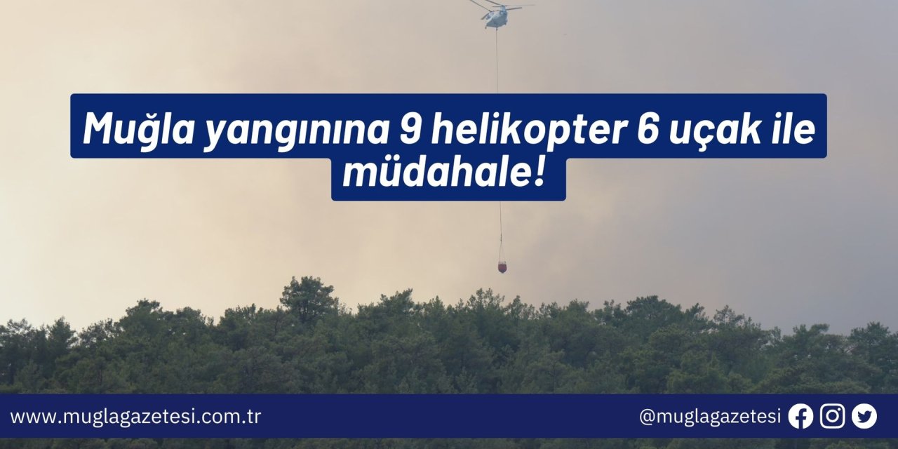 Muğla yangınına 9 helikopter 6 uçak ile müdahale!