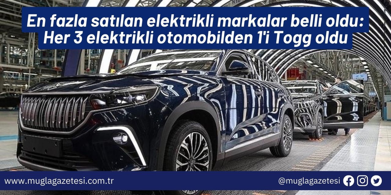 En fazla satılan elektrikli markalar belli oldu: Her 3 elektrikli otomobilden 1'i Togg oldu