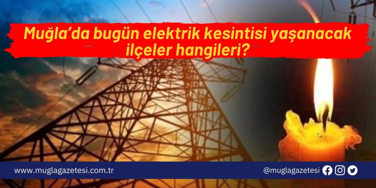 Muğla’da bugün elektrik kesintisi yaşanacak ilçeler hangileri?