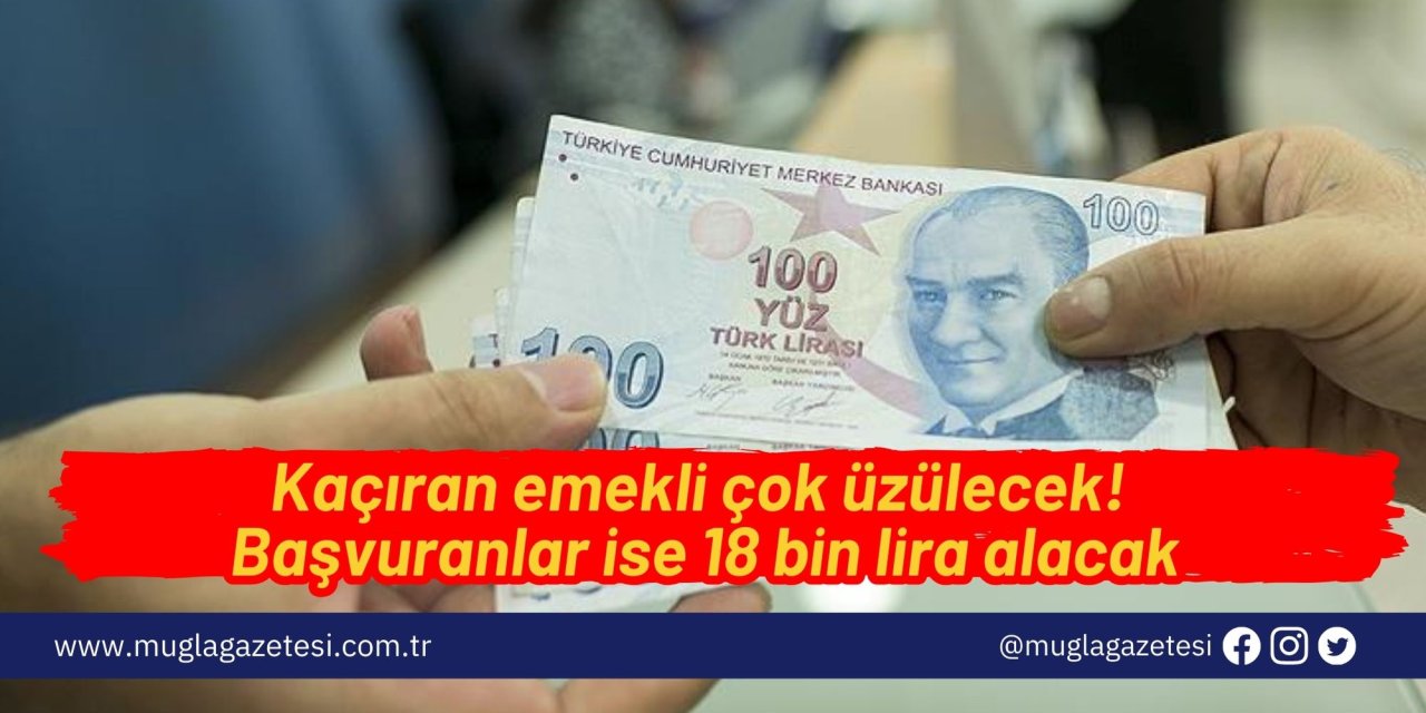 Kaçıran emekli çok üzülecek! Başvuranlar ise 18 bin lira alacak