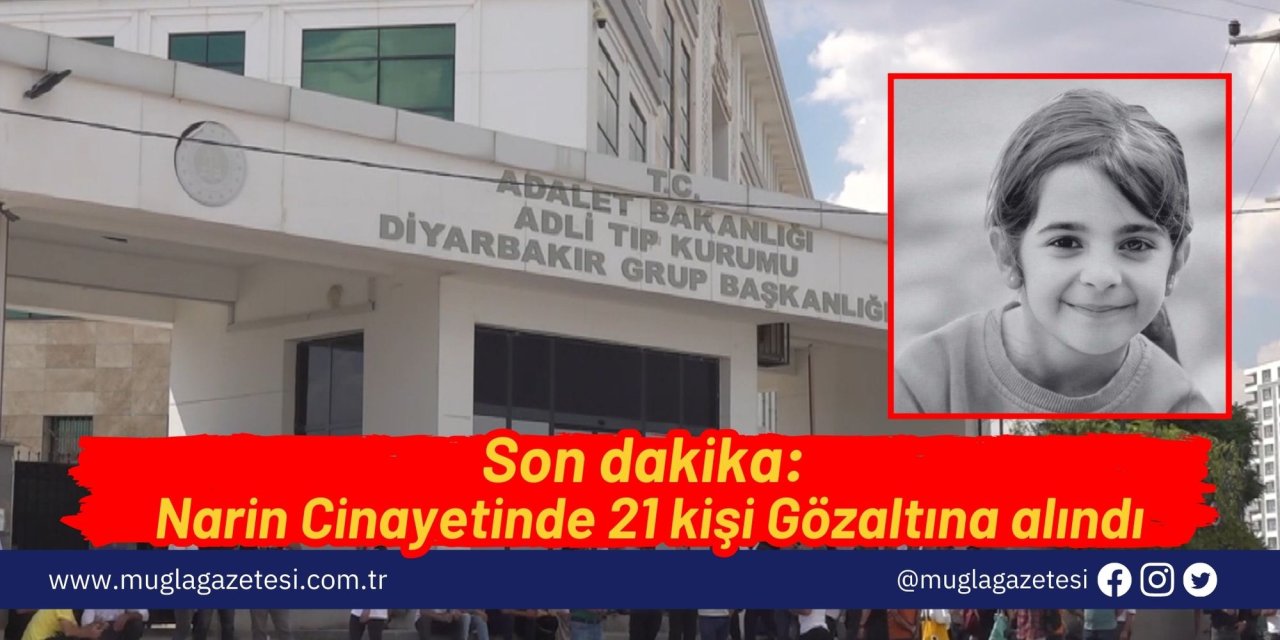 Son dakika: Narin Cinayetinde 21 kişi Gözaltına alındı...