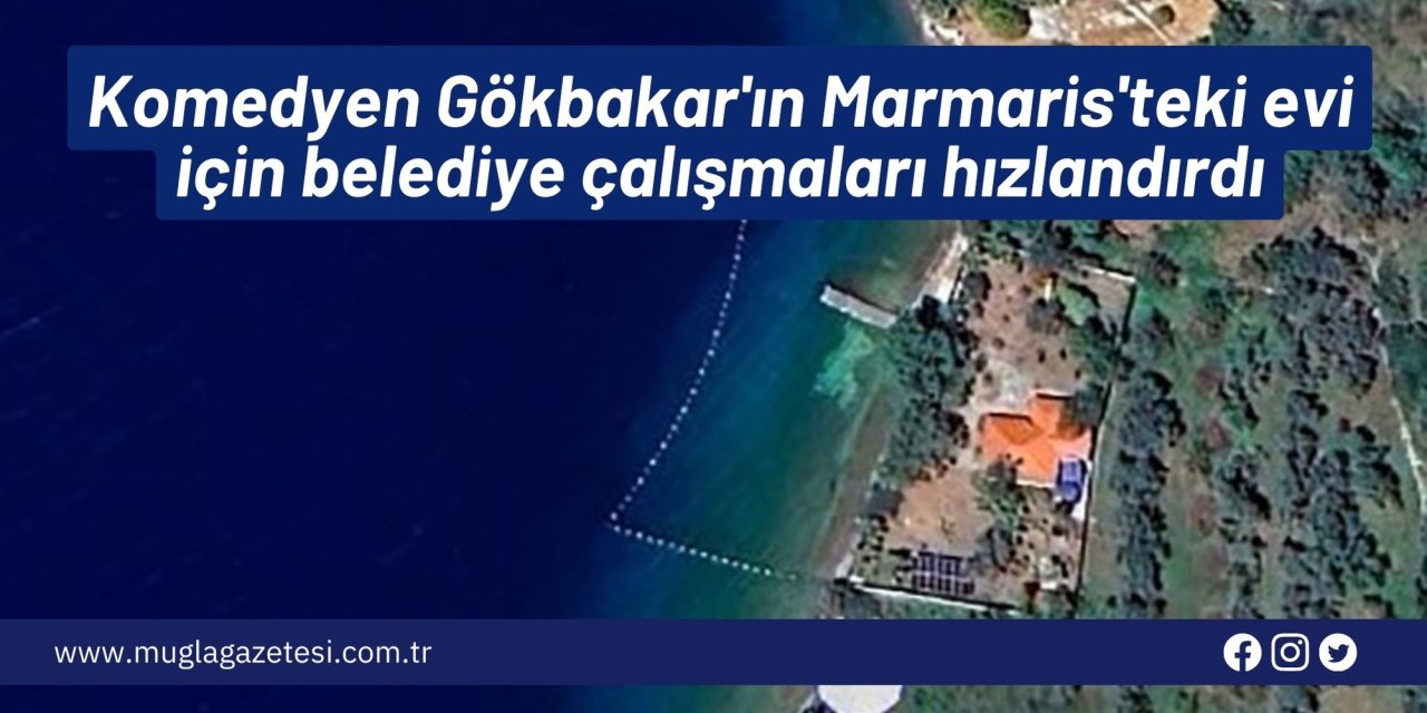 Komedyen Gökbakar'ın Marmaris'teki evi için belediye çalışmaları hızlandırdı