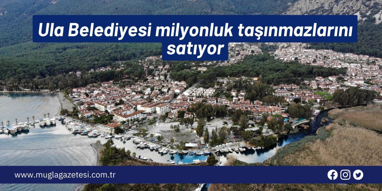 Ula Belediyesi milyonluk taşınmazlarını satıyor