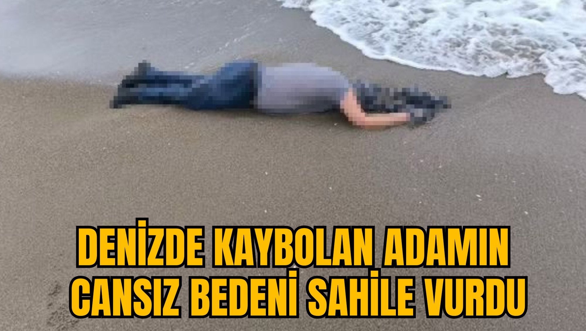 DENİZDE KAYBOLAN ADAMIN CANSIZ BEDENİ SAHİLE VURDU