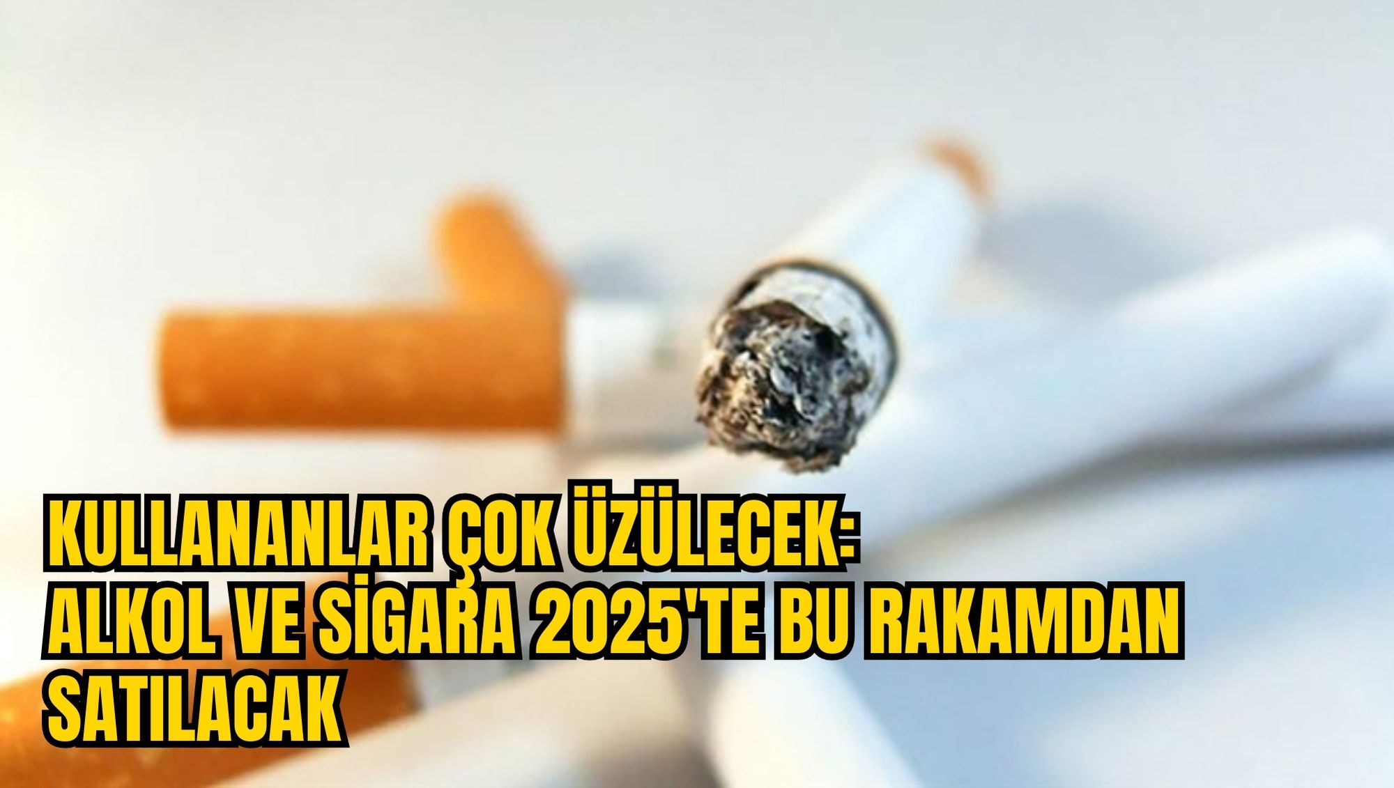 KULLANANLAR ÇOK ÜZÜLECEK: ALKOL VE SİGARA 2025'TE BU RAKAMDAN SATILACAK