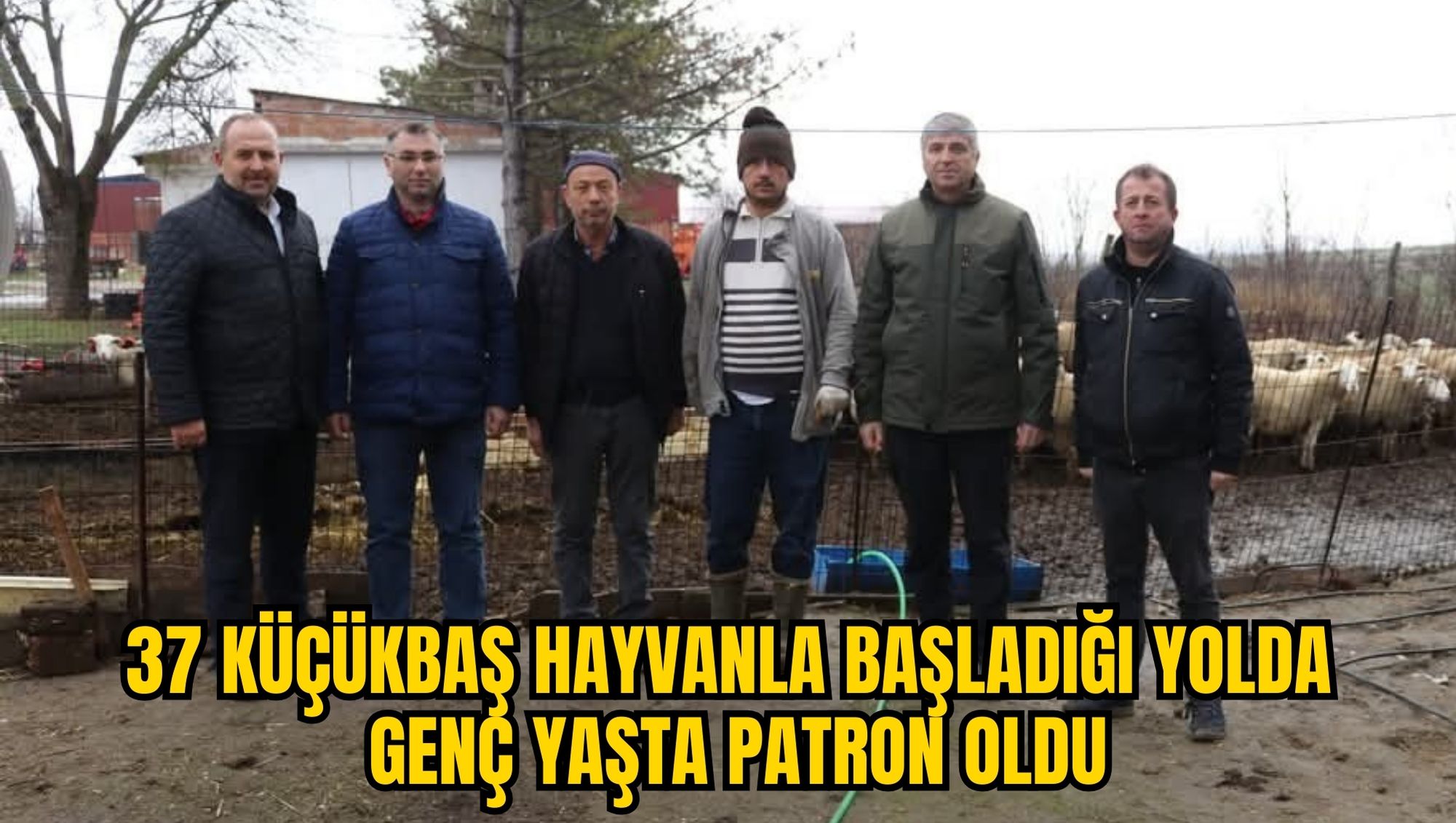 37 KÜÇÜKBAŞ HAYVANLA BAŞLADIĞI YOLDA GENÇ YAŞTA PATRON OLDU