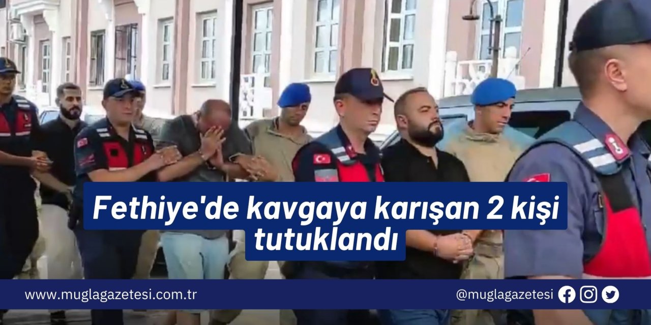 Fethiye'de kavgaya karışan 2 kişi tutuklandı