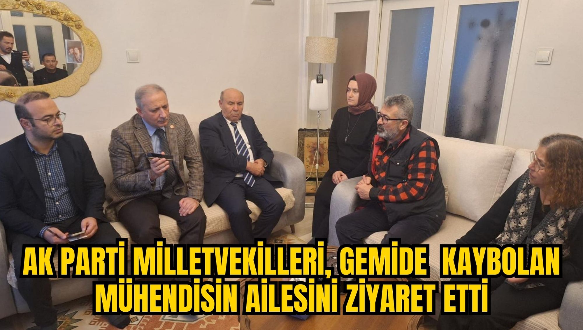 AK PARTİ MİLLETVEKİLLERİ, GEMİDE  KAYBOLAN MÜHENDİSİN AİLESİNİ ZİYARET ETTİ