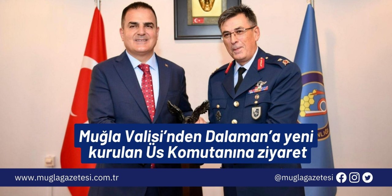 Muğla Valisi’nden Dalaman’a yeni kurulan Üs Komutanına ziyaret