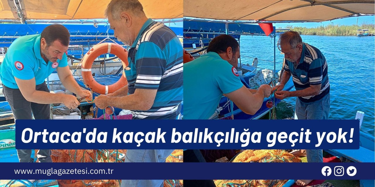 Ortaca'da kaçak balıkçılığa geçit yok!