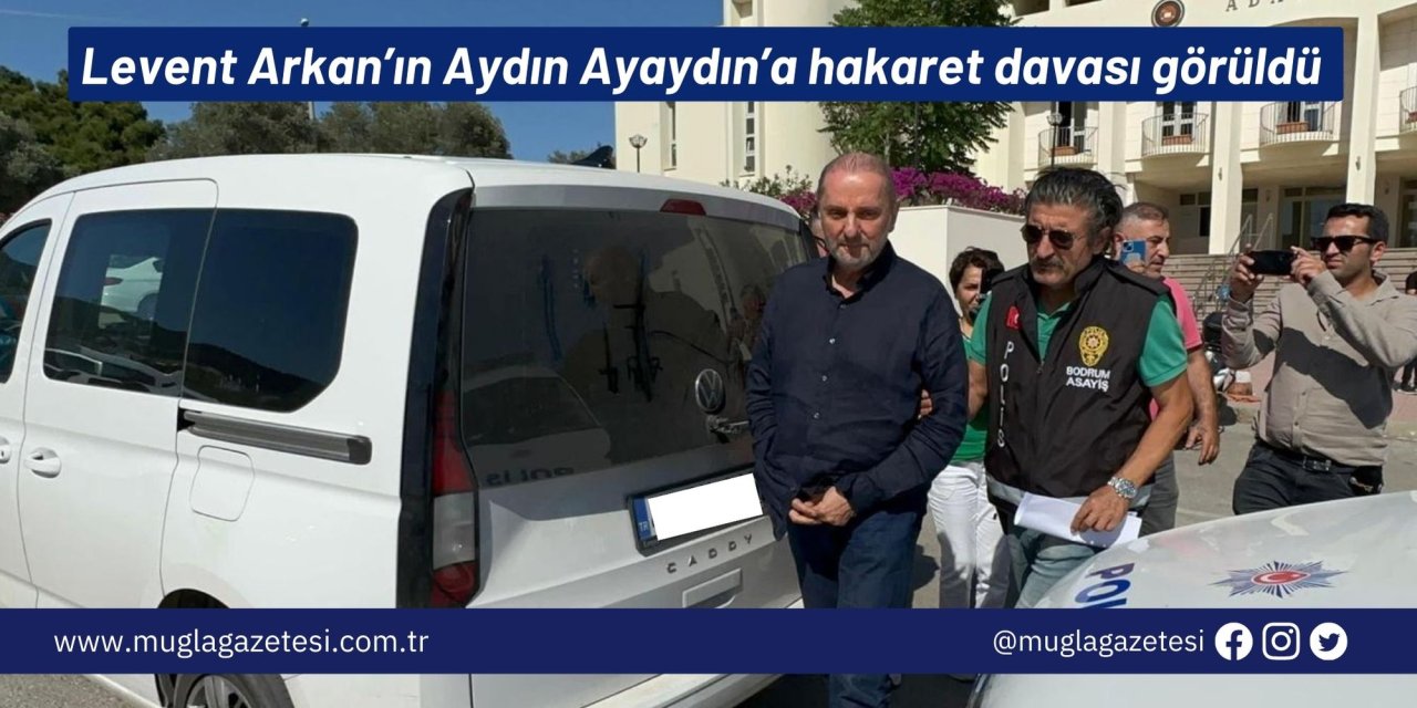 Levent Arkan’ın Aydın Ayaydın’a hakaret davası görüldü