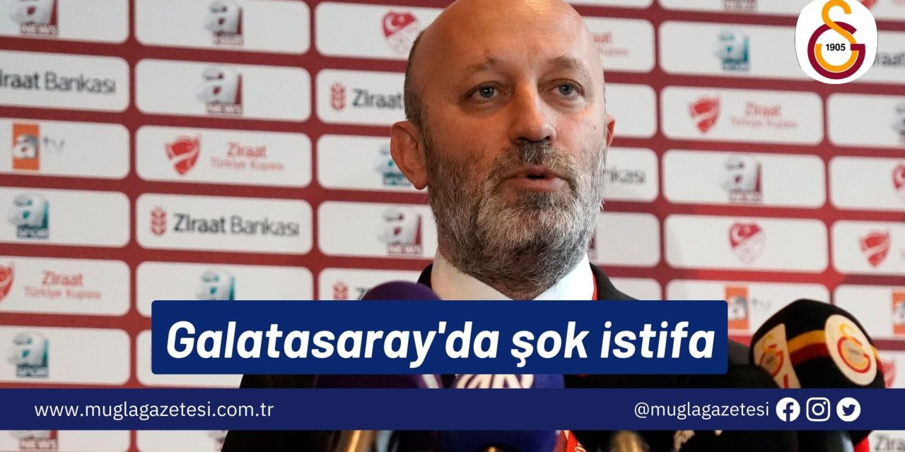 Galatasaray'da şok istifa