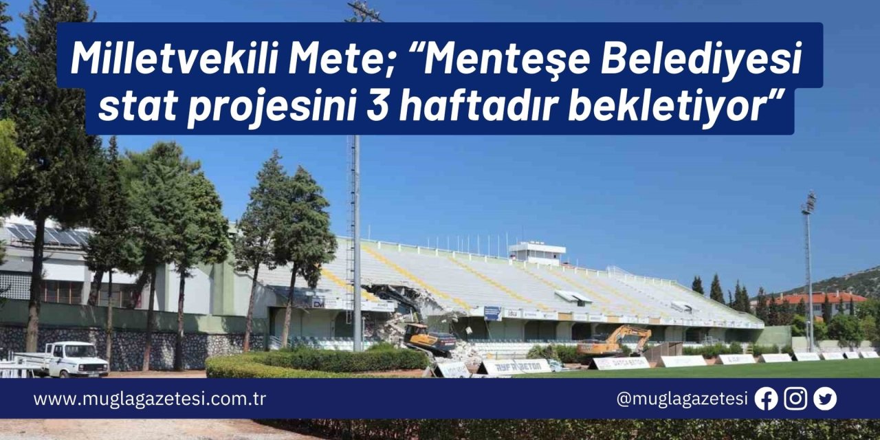 Milletvekili Mete; “Menteşe Belediyesi stat projesini 3 haftadır bekletiyor”