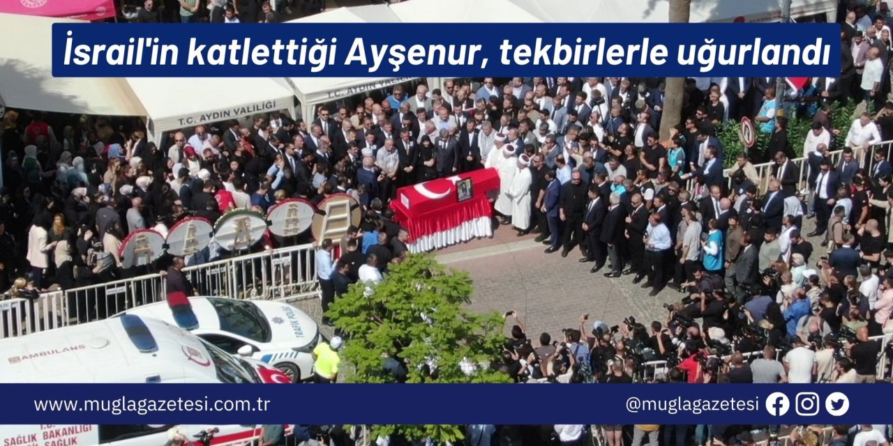 İsrail'in katlettiği Ayşenur, tekbirlerle uğurlandı