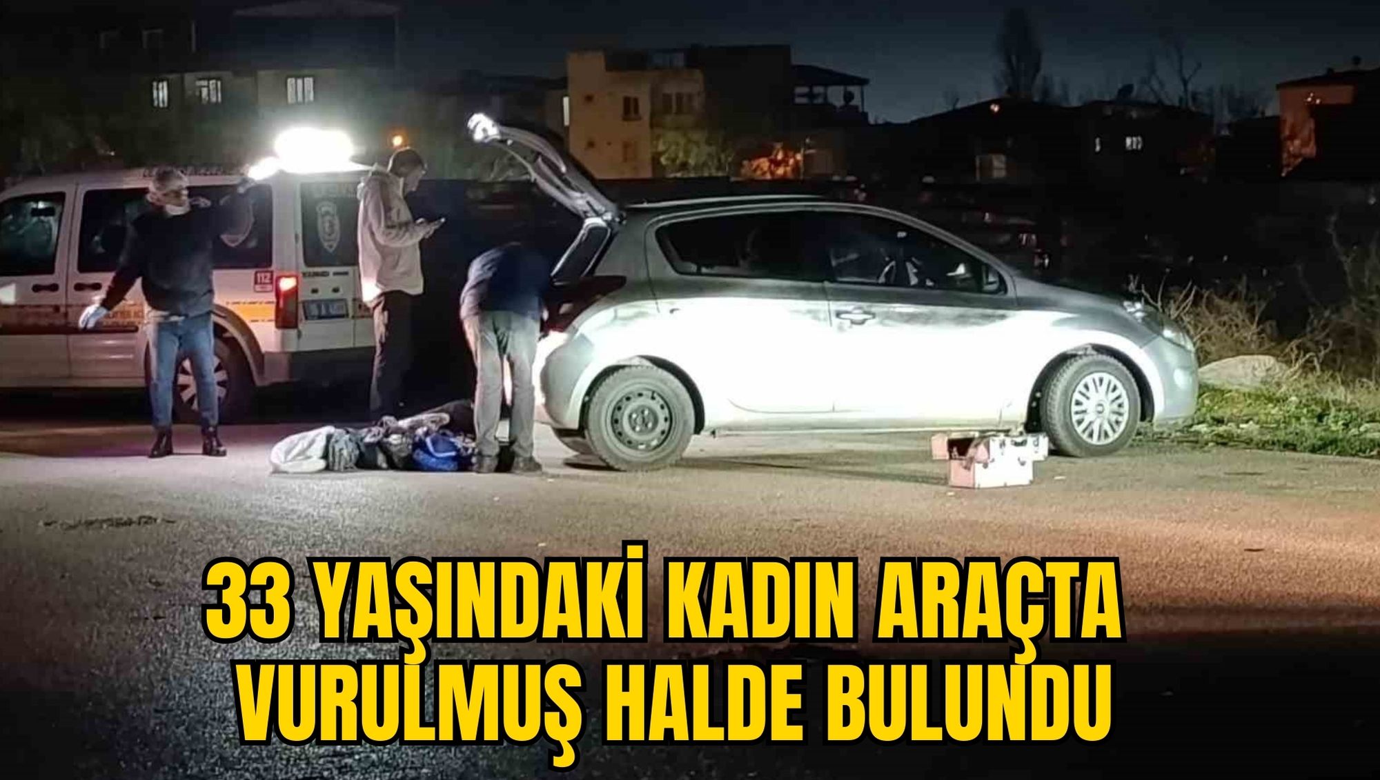 33 YAŞINDAKİ KADIN ARAÇTA VURULMUŞ HALDE BULUNDU