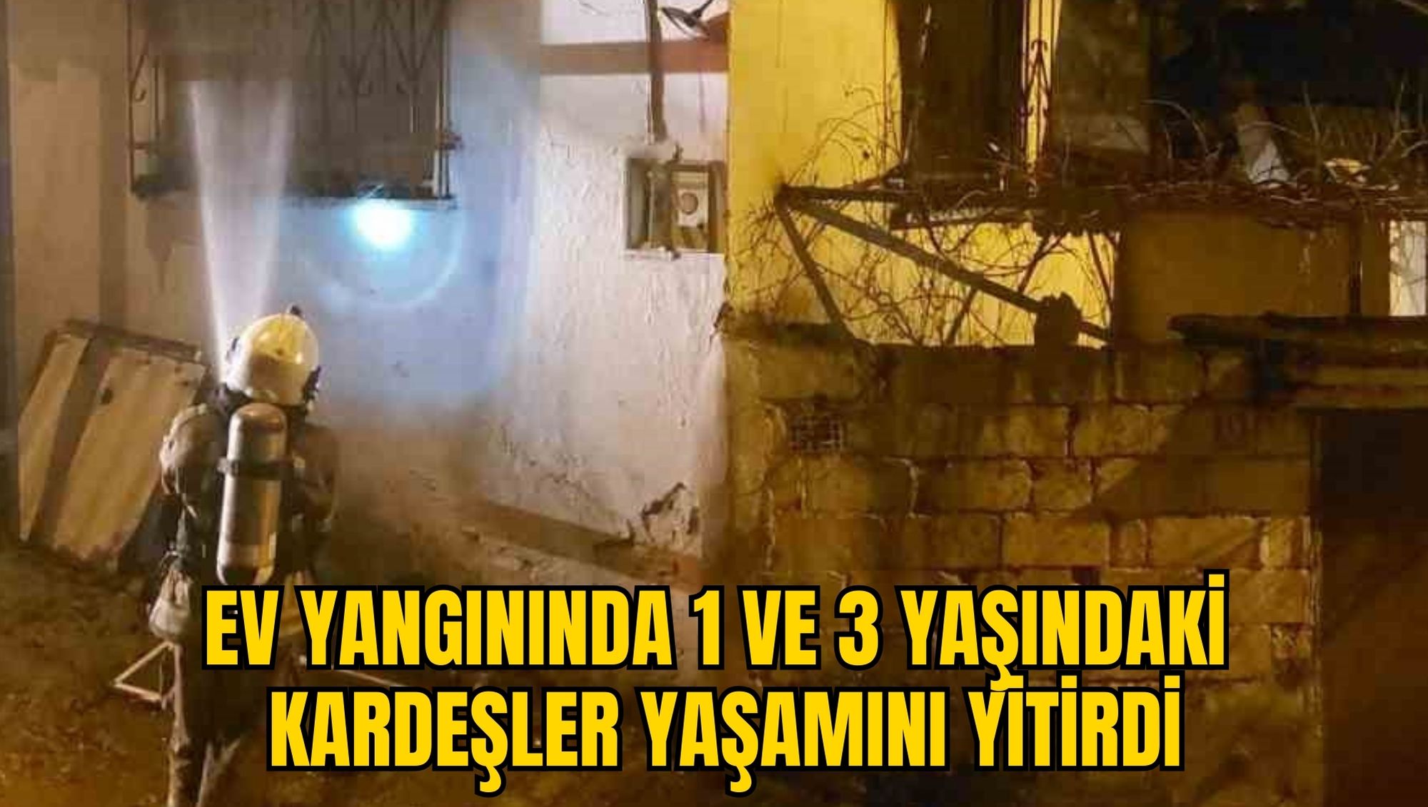 EV YANGININDA 1 VE 3 YAŞINDAKİ KARDEŞLER YAŞAMINI YİTİRDİ