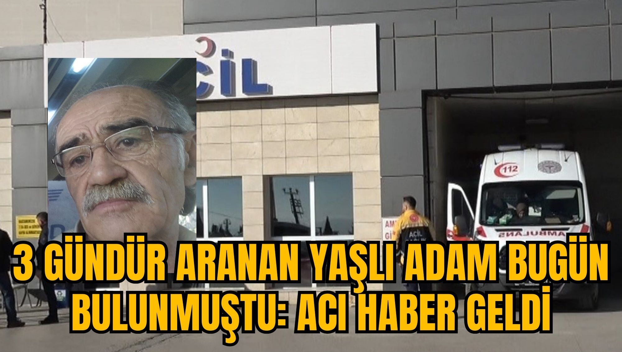 3 GÜNDÜR ARANAN YAŞLI ADAM BUGÜN BULUNMUŞTU: ACI HABER GELDİ
