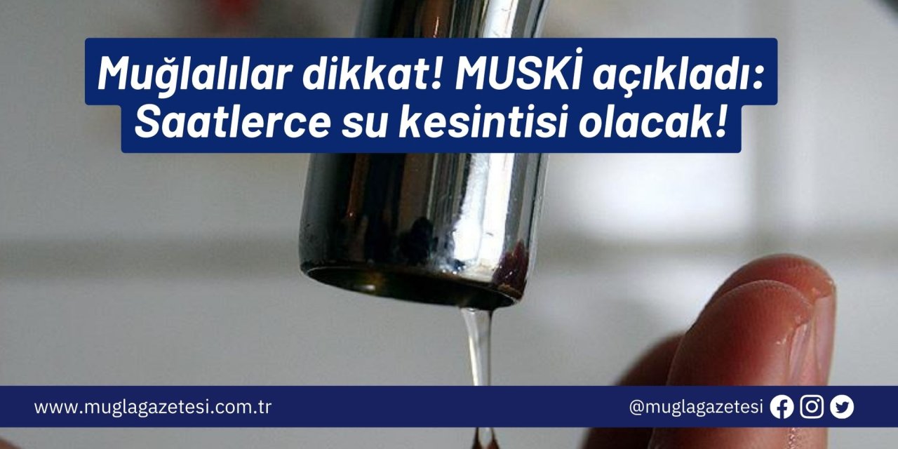 Muğlalılar dikkat! MUSKİ açıkladı: Saatlerce su kesintisi olacak!