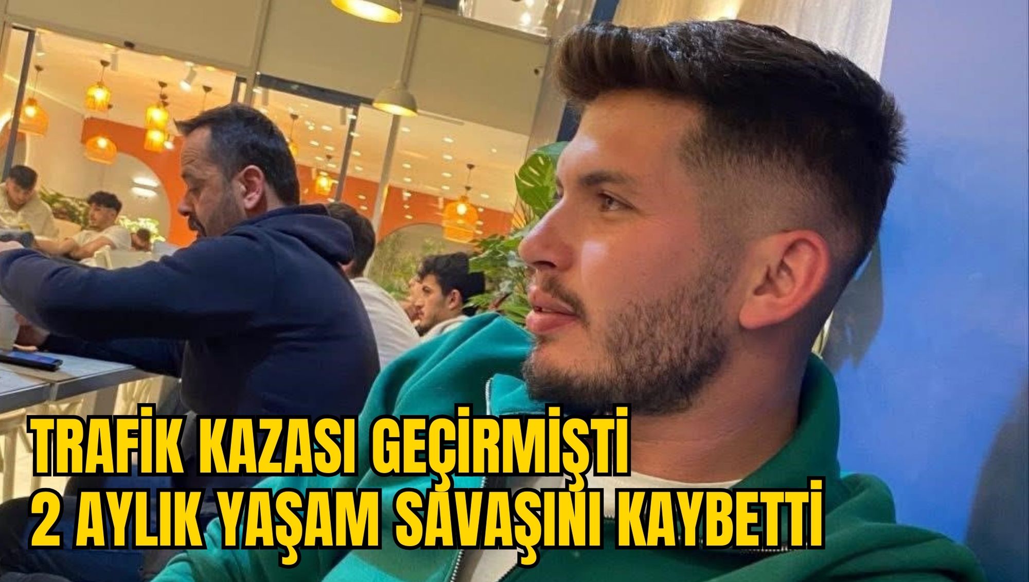 TRAFİK KAZASI GEÇİRMİŞTİ: 2 AYLIK YAŞAM SAVAŞINI KAYBETTİ