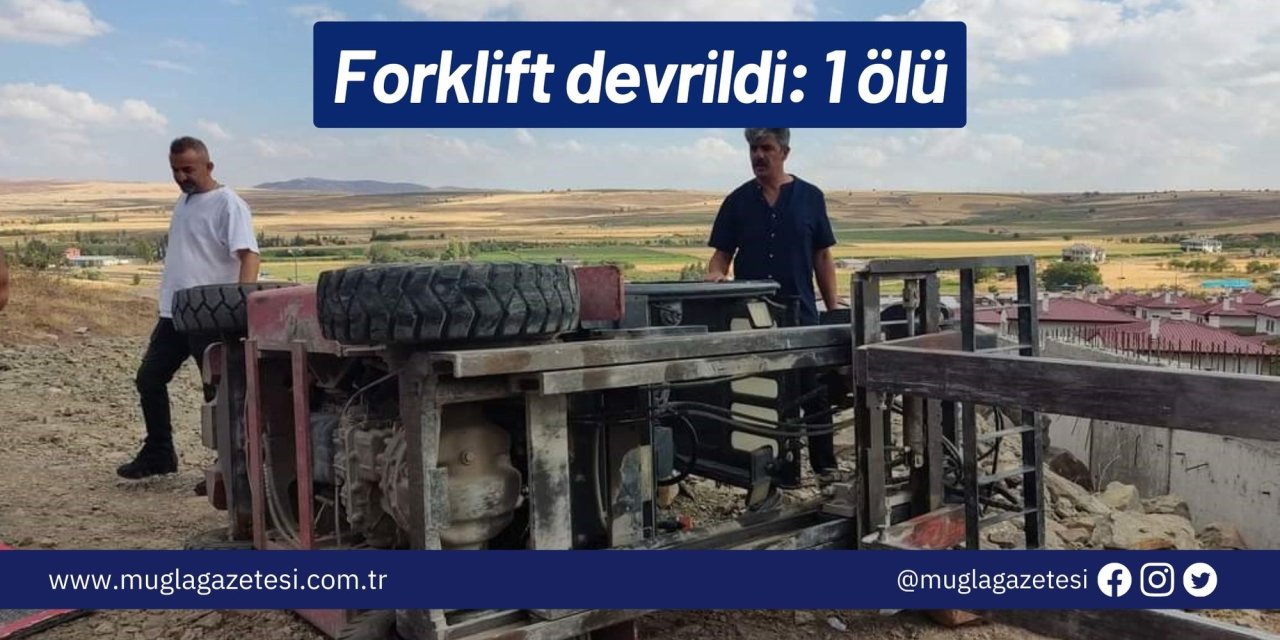 Forklift devrildi: 1 ölü