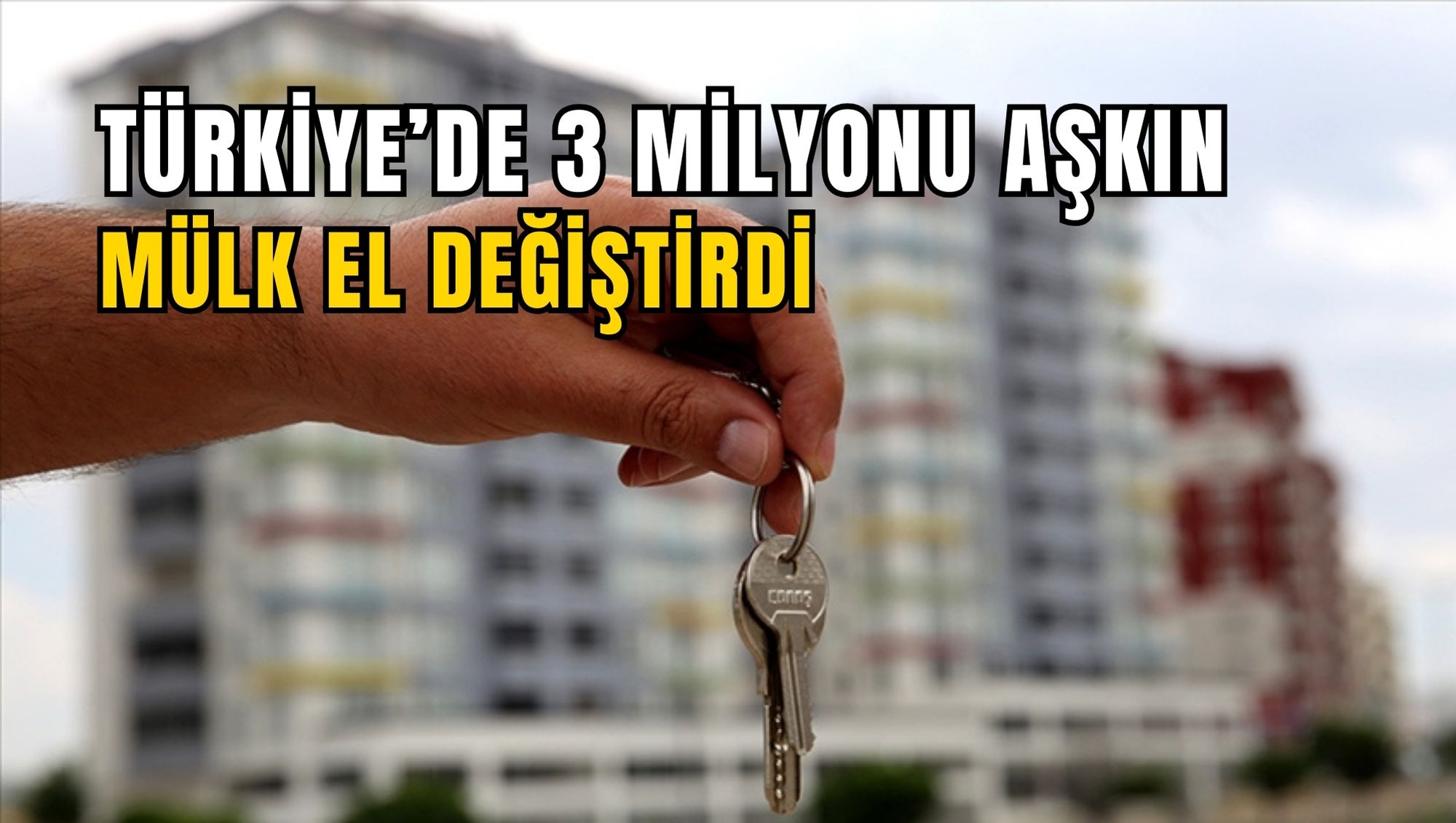 TÜRKİYE’DE 3 MİLYONU AŞKIN MÜLK EL DEĞİŞTİRDİ