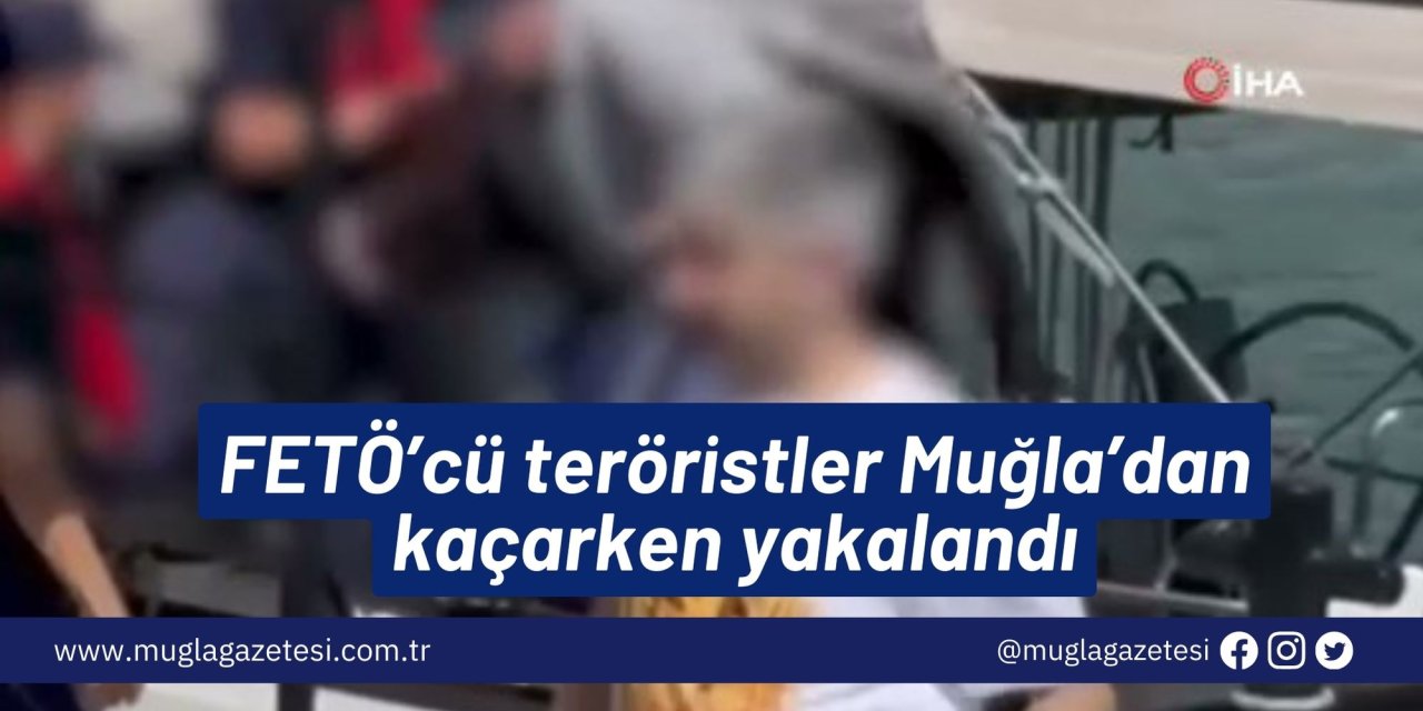 FETÖ’cü teröristler Muğla’dan kaçarken yakalandı