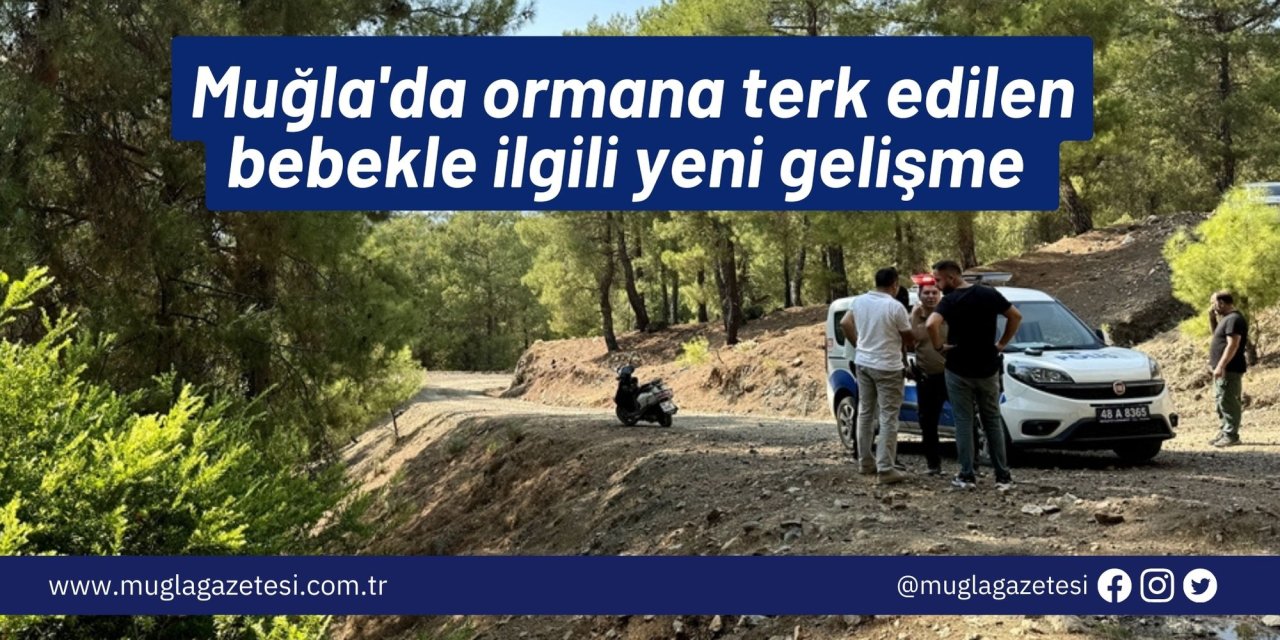 Muğla'da ormana terk edilen bebekle ilgili yeni gelişme