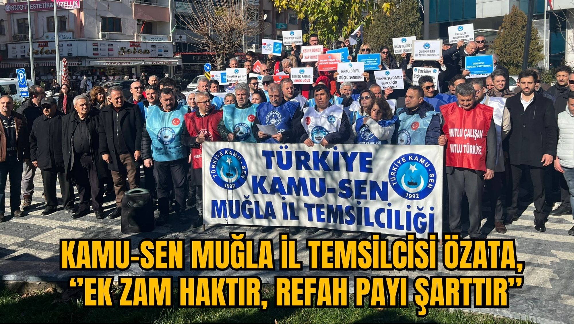KAMU-SEN MUĞLA İL TEMSİLCİSİ ÖZATA, ‘’EK ZAM HAKTIR, REFAH PAYI ŞARTTIR’’