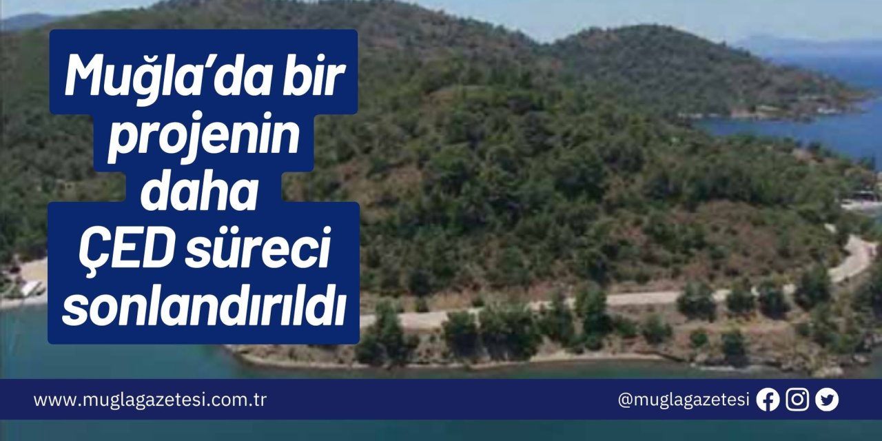 Muğla’da bir projenin daha ÇED süreci sonlandırıldı