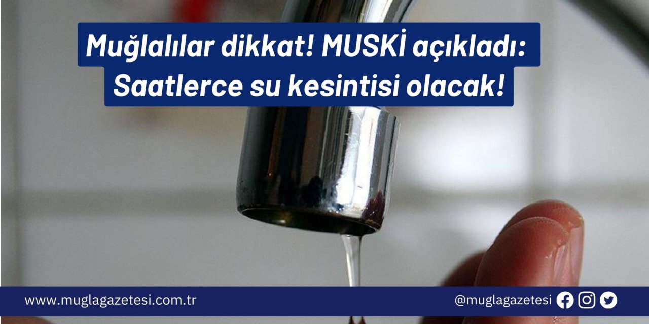 Muğlalılar dikkat! MUSKİ açıkladı: Saatlerce su kesintisi olacak!