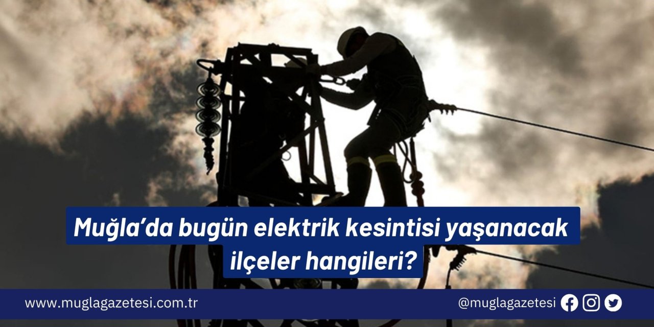 Muğla’da bugün elektrik kesintisi yaşanacak ilçeler hangileri?